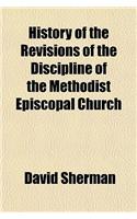 History of the Revisions of the Discipline of the Methodist Episcopal Church