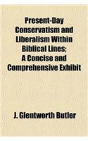 Present-Day Conservatism and Liberalism Within Biblical Lines; A Concise and Comprehensive Exhibit
