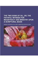 The Two Sons of Oil, Or, the Faithful Witness for Magistracy and Ministry Upon a Scriptural Basis