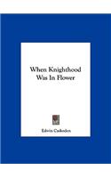 When Knighthood Was In Flower