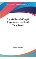 Francis Bacon's Cryptic Rhymes and the Truth They Reveal