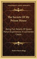 Secrets Of My Prison House: Being Full Details Of Queen Mary's Experiences In Lochleven Castle