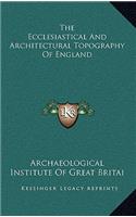 The Ecclesiastical And Architectural Topography Of England