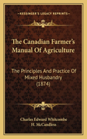 Canadian Farmer's Manual Of Agriculture: The Principles And Practice Of Mixed Husbandry (1874)