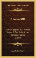 Alfonso XIII: Rey De Espana Y El Mundo Impio, O Sea, Cuba A Los Yankees, Poema (1897)