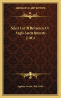 Select List Of References On Anglo-Saxon Interests (1903)