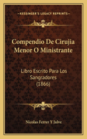 Compendio De Cirujia Menor O Ministrante: Libro Escrito Para Los Sangradores (1866)(Spanish)