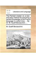 The Parisian Master; Or, a New and Easy Method for Acquiring a Perfect Knowledge of the French Language in a Short Time, ... by Dr. M. Guelfi Borzacchini, ...: (English)