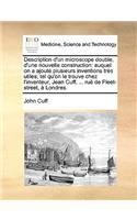Description D'Un Microscope Double, D'Une Nouvelle Construction: Auquel on a Ajoute Plusieurs Inventions Tres Utiles; Tel Qu'on Le Trouve Chez L'Inventeur, Jean Cuff, ... Rue de Fleet-Street, a Londres.