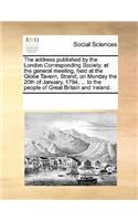 The Address Published by the London Corresponding Society, at the General Meeting, Held at the Globe Tavern, Strand, on Monday the 20th of January, 1794, ... to the People of Great Britain and Ireland.