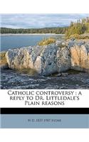 Catholic Controversy: A Reply to Dr. Littledale's Plain Reasons