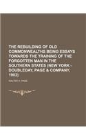 The Rebuilding of Old Commonwealths Being Essays Towards the Training of the Forgotten Man in the Southern States (New York - Doubleday, Page & Compan