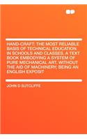 Hand-Craft: The Most Reliable Basis of Technical Education in Schools and Classes. a Text Book Embodying a System of Pure Mechanical Art, Without the Aid of Machinery; Being an English Exposit