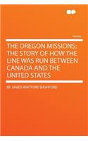 The Oregon Missions; The Story of How the Line Was Run Between Canada and the United States