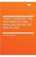 Twenty Sermons: The First Nine of Them Preached Before the King in Lent(English)