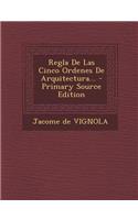 Regla de Las Cinco Ordenes de Arquitectura... - Primary Source Edition