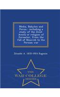 Media, Babylon and Persia: Including a Study of the Zend-Avesta or Religion of Zoroaster, from the Fall of Nineveh to the Persian War - War College Series: Including a Study of the Zend-Avesta or Religion of Zoroaster, from the Fall of Nineveh to the Persian War - War College Series