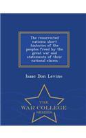 Resurrected Nations; Short Histories of the Peoples Freed by the Great War and Statements of Their National Claims - War College Series