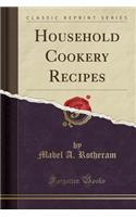 Household Cookery Recipes (Classic Reprint)