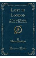 Lost in London: A New and Original Drama, in Three Acts (Classic Reprint)