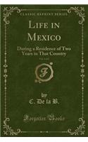 Life in Mexico, Vol. 1 of 2: During a Residence of Two Years in That Country (Classic Reprint)