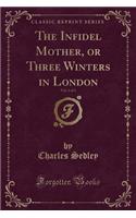 The Infidel Mother, or Three Winters in London, Vol. 1 of 3 (Classic Reprint)