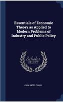 Essentials of Economic Theory as Applied to Modern Problems of Industry and Public Policy