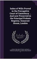 Index of Wills Proved in the Prerogative Court of Canterbury ... and Now Preserved in the Principal Probate Registry, Somerset House, London