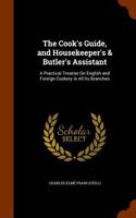 The Cook's Guide, and Housekeeper's & Butler's Assistant: A Practical Treatise on English and Foreign Cookery in All Its Branches