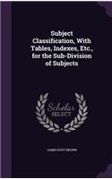 Subject Classification, With Tables, Indexes, Etc., for the Sub-Division of Subjects