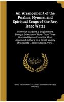An Arrangement of the Psalms, Hymns, and Spiritual Songs of the Rev. Isaac Watts