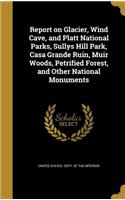 Report on Glacier, Wind Cave, and Platt National Parks, Sullys Hill Park, Casa Grande Ruin, Muir Woods, Petrified Forest, and Other National Monuments