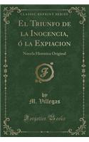 El Triunfo de la Inocencia, Ã? La Expiacion: Novela HistÃ³rica Original (Classic Reprint): Novela HistÃ³rica Original (Classic Reprint)