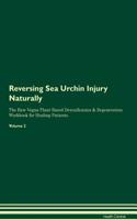 Reversing Sea Urchin Injury Naturally the Raw Vegan Plant-Based Detoxification & Regeneration Workbook for Healing Patients. Volume 2