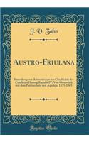 Austro-Friulana: Sammlung Von Actenstücken Zur Geschichte Des Conflictes Herzog Rudolfs IV. Von Österreich Mit Dem Patriarchate Von Aquileja, 1335-1365 (Classic Repr