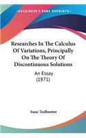 Researches In The Calculus Of Variations, Principally On The Theory Of Discontinuous Solutions: An Essay (1871)