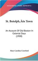 St. Botolph's Town: An Account Of Old Boston In Colonial Days (1908)