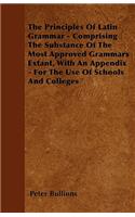 The Principles Of Latin Grammar - Comprising The Substance Of The Most Approved Grammars Extant, With An Appendix - For The Use Of Schools And Colleges