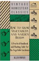 How to Grow Vegetables and Garden Herbs - A Practical Handbook and Planting Table for the Vegatable Gardener