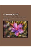 Canadian Wilds; Tells about the Hudson's Bay Company, Nothern Indians and Their Modes of Hunting, Trapping, Etc