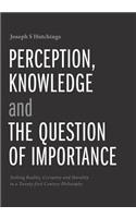 Perception, Knowledge and The Question of Importance: Seeking Reality, Certainty and Morality in a Twenty-first Century Philosophy