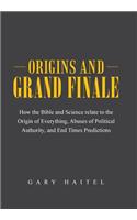 Origins and Grand Finale: How the Bible and Science Relate to the Origin of Everything, Abuses of Political Authority, and End Times Predictions