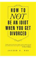 How to Not Be an Idiot When You Get Divorced