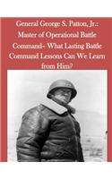 General George S. Patton, Jr.: Master of Operational Battle Command- What Lasting Battle Command Lessons Can We Learn from Him?