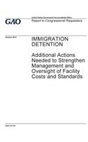 IMMIGRATION DETENTION Additional Actions Needed to Strengthen Management and Oversight of Facility Costs and Standards