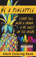 The Be A Pineapple - Stand Tall, Wear A Crown, And Be Sweet On The Inside Adult Coloring Book