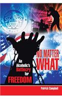 No Matter What, An Alcoholic's Battlecry For Freedom