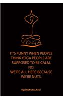 Yoga (IT'S FUNNY WHEN PEOPLE THINK YOGA PEOPLE ARE SUPPOSED TO BE CALM. NO. WE'RE ALL HERE BECAUSE WE'RE NUTS.)