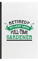 Retired You Must Mean Full Time Gardener