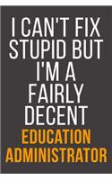 I Can't Fix Stupid But I'm A Fairly Decent Education Administrator: Funny Blank Lined Notebook For Coworker, Boss & Friend